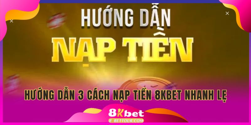 Hướng dẫn từng bước 3 cách nạp tiền 8KBET siêu tốc